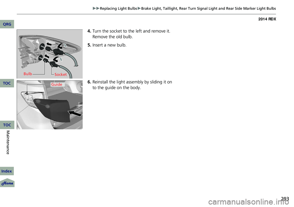 Acura RDX 2014 Owners Guide 293
uuReplacing Light Bulbs uBrake Light, Taillight, Rear Turn Signal Light and Rear Side Marker Light Bulbs
4. Turn the socket to th e left and remove it. 
Remove the old bulb.
5. Insert a new bulb.
