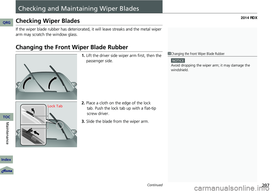 Acura RDX 2014 Owners Guide 297Continued
Checking and Maintaining Wiper Blades
Checking Wiper Blades
If the wiper blade rubber has deteriorated, it will leave streaks and the metal wiper 
arm may scratch the window glass.
Changi