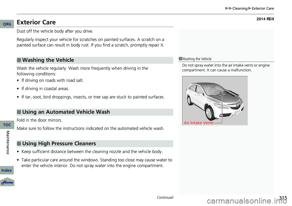 Acura RDX 2014 Owners Manual 315
uuCleaning uExterior Care
Continued
Exterior Care
Dust off the vehicle body after you drive.
Regularly inspect your vehicle for scratches on painted surfaces. A scratch on a
painted surface can r Acura RDX 2014 Owners Manual 315
uuCleaning uExterior Care
Continued
Exterior Care
Dust off the vehicle body after you drive.
Regularly inspect your vehicle for scratches on painted surfaces. A scratch on a
painted surface can r