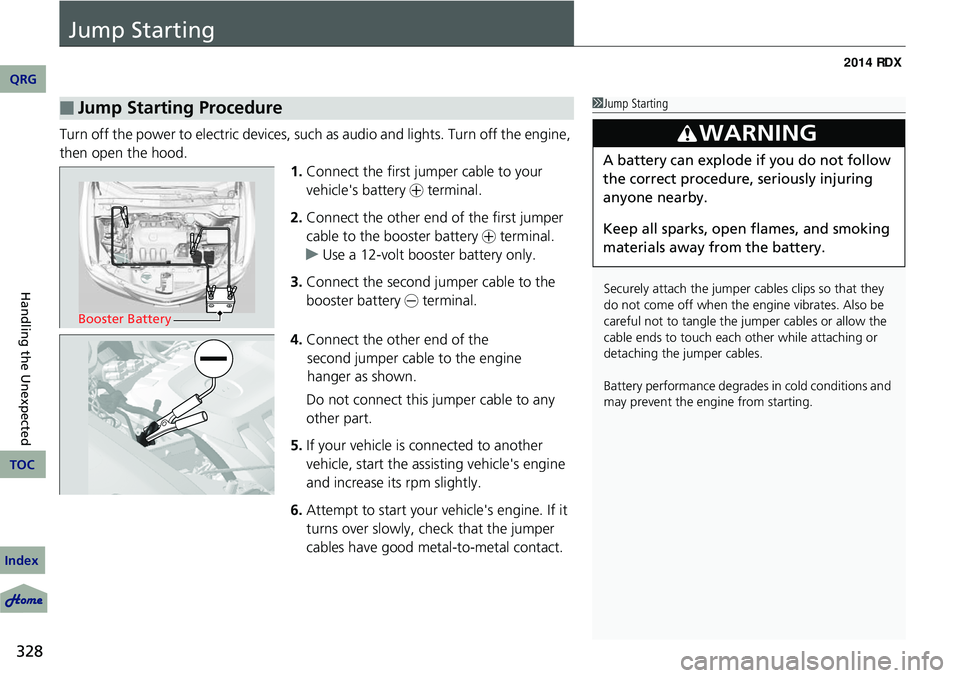 Acura RDX 2014  Owners Manual 328
Handling the Unexpected
Jump Starting
Turn off the power to electric devices, such as audio and lights. Turn off the engine, 
then open the hood. 1.Connect the first jump er cable to your 
vehicle