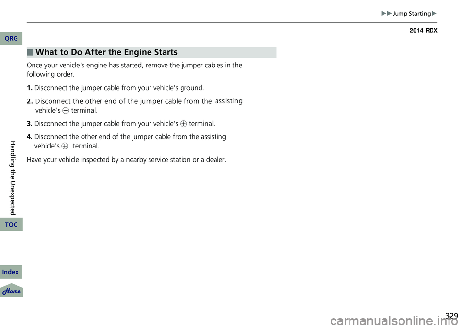 Acura RDX 2014  Owners Manual 329
uuJump Starting u
Once your vehicle's engine has started, remove the jumper cables in the 
following order.
1.Disconnect the jumper cable from your vehicle's ground.
2. Disconnect the othe