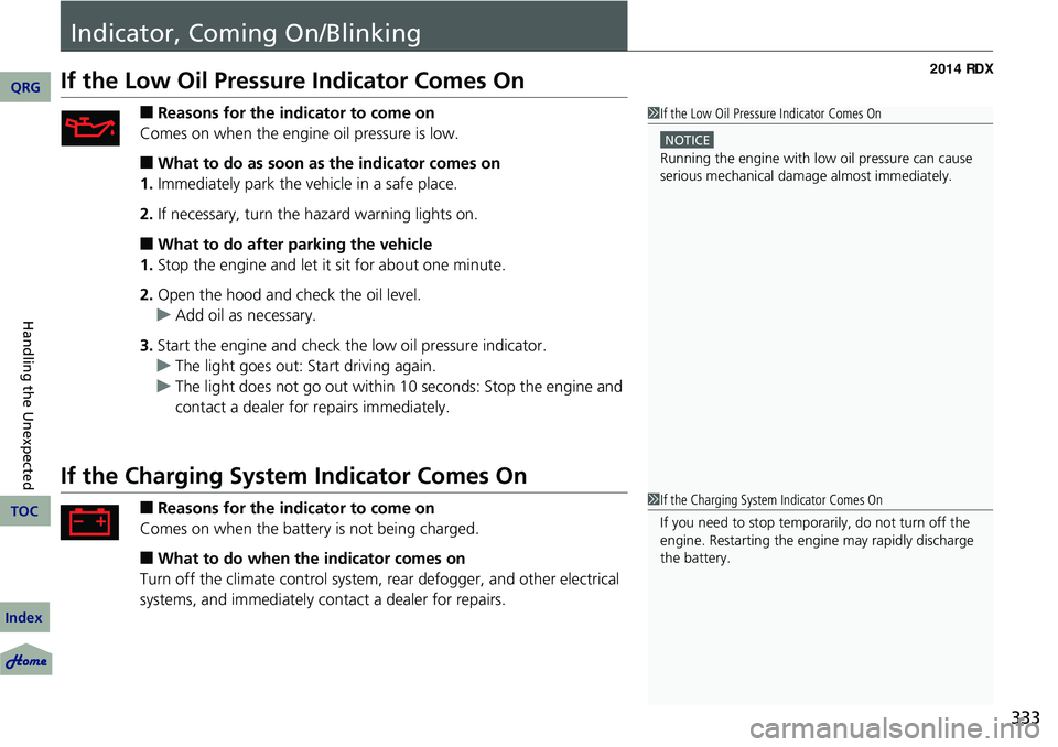 Acura RDX 2014 User Guide 333
Indicator, Coming On/Blinking
If the Low Oil Pressure Indicator Comes On
■Reasons for the indicator to come on
Comes on when the engine oil pressure is low.
■What to do as soon as  the indicat