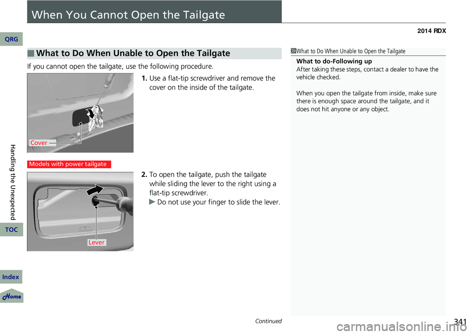 Acura RDX 2014  Owners Manual 341Continued
When You Cannot Open the Tailgate
If you cannot open the tailgate, use the following procedure.1.Use a flat-tip screwdriver and remove the 
cover on the inside  of the tailgate.
2. To ope