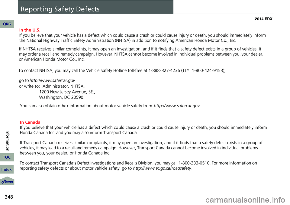 Acura RDX 2014  Owners Manual 348
Information
Reporting Safety Defects
QRG
Index
TOC
In the U.S.
If you believe that your vehicle has a defect which could cause a crash or could cause injury or death, you should immediately inform