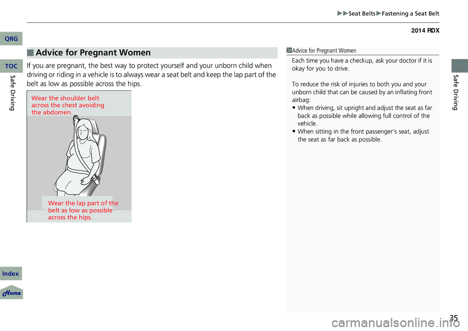 Acura RDX 2014  Owners Manual 35
uuSeat Belts uFastening a Seat Belt
Safe DrivingIf you are pregnant, the best way to prot ect yourself and your unborn child when 
driving or riding in a vehicle is to always wear a seat belt and k