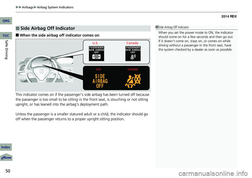 Acura RDX 2014 Owners Manual uuAirbags uAirbag System Indicators
50
Safe Driving■When the side airbag off indicator comes on
This indicator comes on if the passenger's side airbag has been turned off because
the passenger Acura RDX 2014 Owners Manual uuAirbags uAirbag System Indicators
50
Safe Driving■When the side airbag off indicator comes on
This indicator comes on if the passenger's side airbag has been turned off because
the passenger