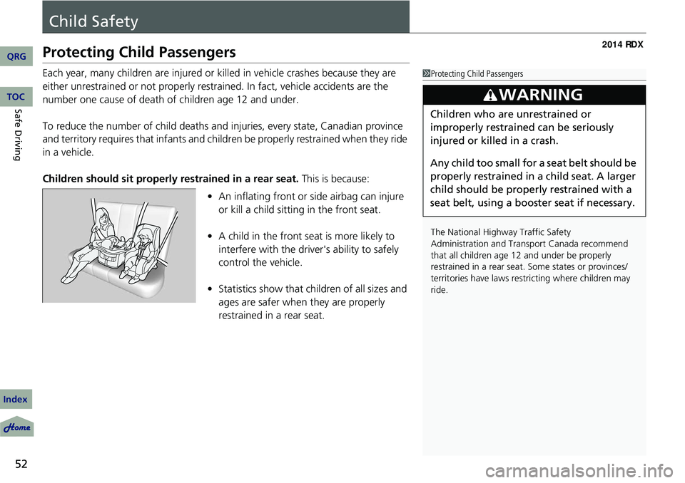 Acura RDX 2014 User Guide 52
Safe Driving
Child Safety
Protecting Child Passengers
Each year, many children are injured or killed in vehicle crashes because they are 
either unrestrained or not properly restra ined. In fact, v