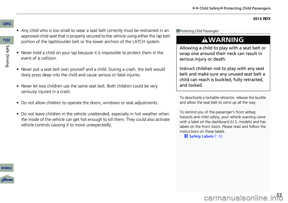 Acura RDX 2014 Owners Guide 53
uuChild Safety uProtecting Child Passengers
• Any child who is too small to wear a seat  belt correctly must be restrained in an 
approved child seat that is  properly secured to the vehicle usin