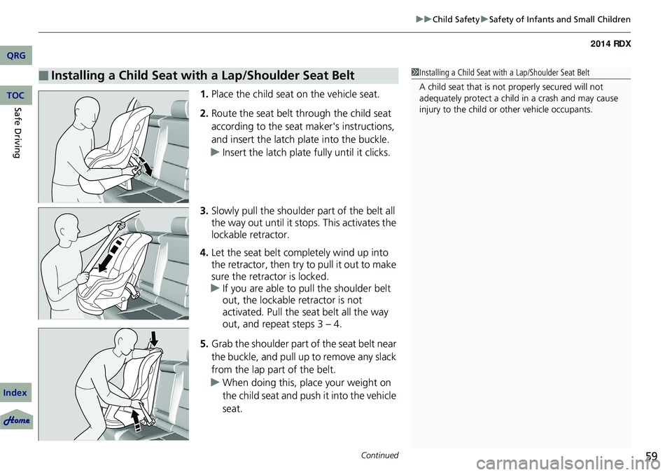 Acura RDX 2014 Workshop Manual Continued59
uuChild Safety uSafety of Infants and Small Children
1. Place the child seat on the vehicle seat.
2. Route the seat belt through the child seat
according to the seat maker's instructi Acura RDX 2014 Workshop Manual Continued59
uuChild Safety uSafety of Infants and Small Children
1. Place the child seat on the vehicle seat.
2. Route the seat belt through the child seat
according to the seat maker's instructi
