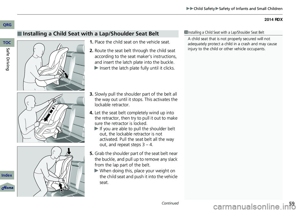 Acura RDX 2014 User Guide Continued59
uuChild Safety uSafety of Infants and Small Children
1. Place the child seat on the vehicle seat.
2. Route the seat belt through the child seat 
according to the seat maker's instructi