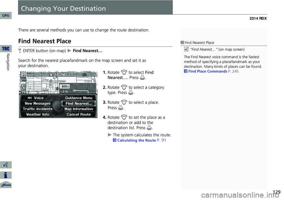 Acura RDX 2014 Navigation Manual 129
Changing Your Destination
There are several methods you can use to change the route destination.
Find Nearest Place
HENTER button (on map) Find Nearest…
Search for the nearest place/landmar Acura RDX 2014 Navigation Manual 129
Changing Your Destination
There are several methods you can use to change the route destination.
Find Nearest Place
HENTER button (on map) Find Nearest…
Search for the nearest place/landmar