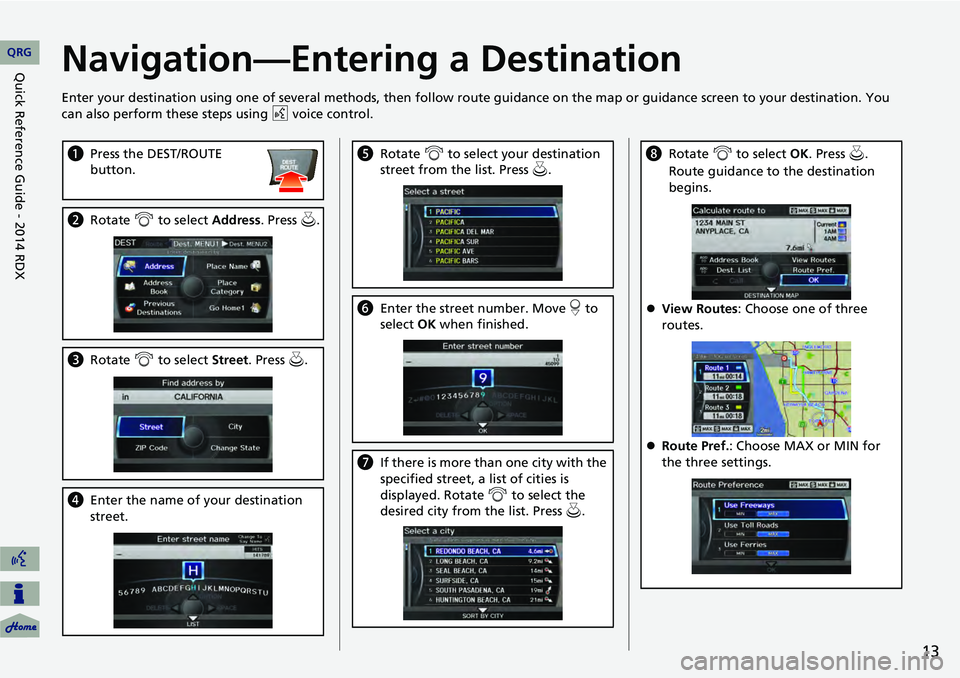 Acura RDX 2014  Navigation Manual 13
Navigation—Entering a Destination
Enter your destination using one of several methods, then follow route guidance on the map or guidance screen to your destinati on. You 
can also perform these s