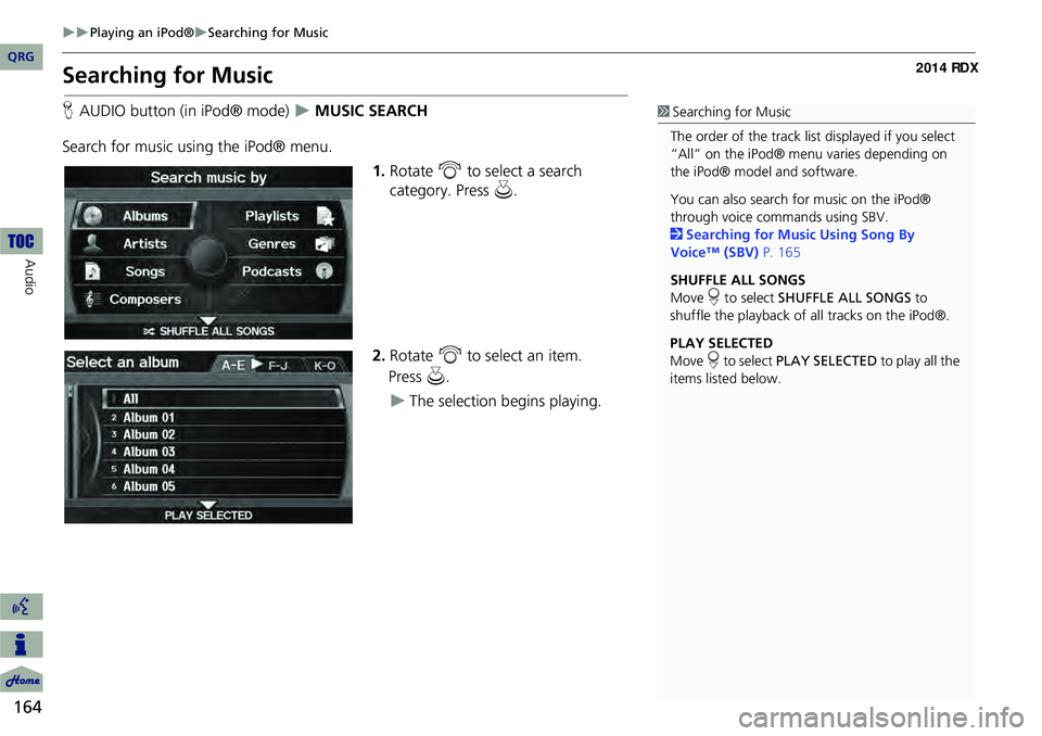 Acura RDX 2014 Navigation Manual 164
Playing an iPod®Searching for Music
Audio
Searching for Music
HAUDIO button (in iPod® mode) MUSIC SEARCH
Search for music usi ng the iPod® menu.
1.Rotate i to select a search
ca Acura RDX 2014 Navigation Manual 164
Playing an iPod®Searching for Music
Audio
Searching for Music
HAUDIO button (in iPod® mode) MUSIC SEARCH
Search for music usi ng the iPod® menu.
1.Rotate i to select a search
ca