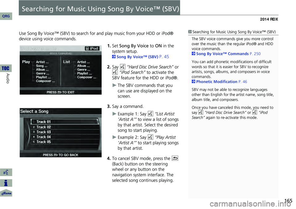 Acura RDX 2014  Navigation Manual 165
Searching for Music Using Song By Voice™ (SBV)
Use Song By Voice™ (SBV) to search for and play music from your HDD or iPod® 
device using voice commands.
1.Set  Song By Voice  to ON  in the 
