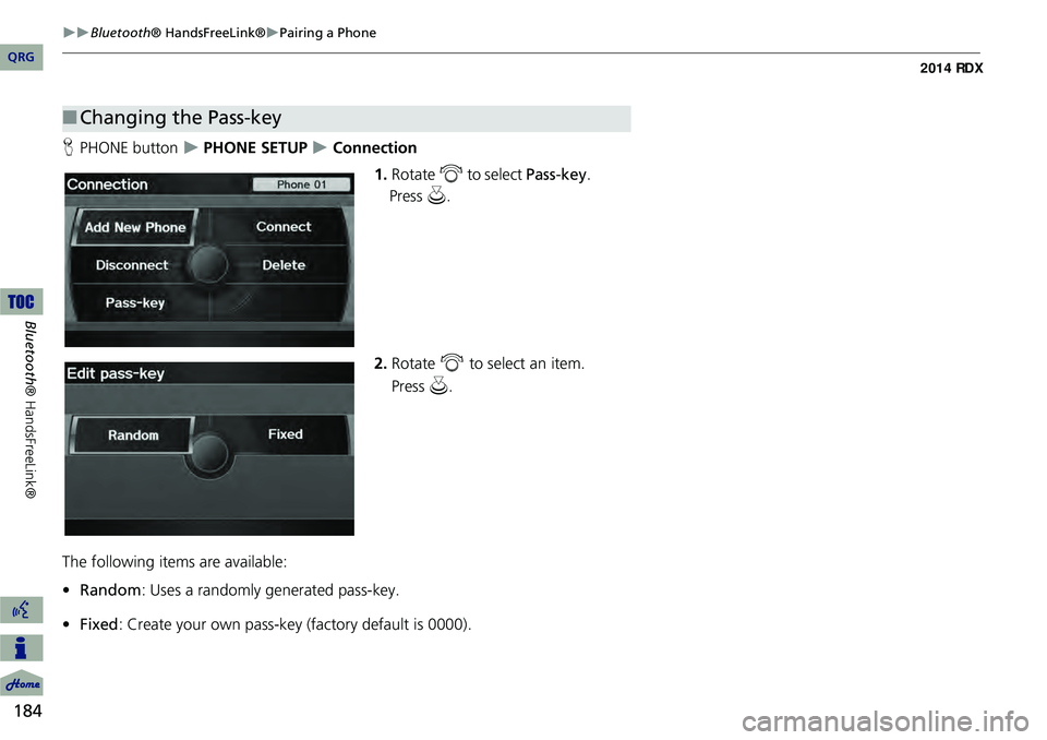 Acura RDX 2014  Navigation Manual 184
Bluetooth® HandsFreeLink®Pairing a Phone
Bluetooth ® HandsFreeLink®
HPHONE button   PHONE SETUP  Connection
1.Rotate  i to select  Pass-key.
2. Rotate  i to select an item. 
The