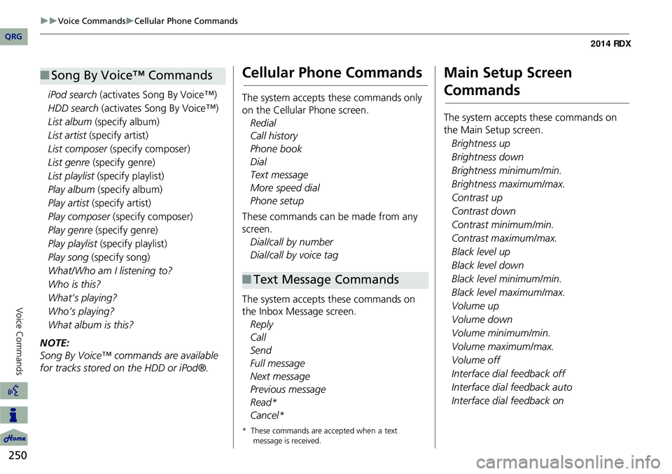 Acura RDX 2014  Navigation Manual 250
Voice CommandsCellular Phone Commands
Voice Commands
iPod search (activates Song By Voice™)
HDD search (activates Song By Voice™)
List album  (specify album)
List artist (specify arti