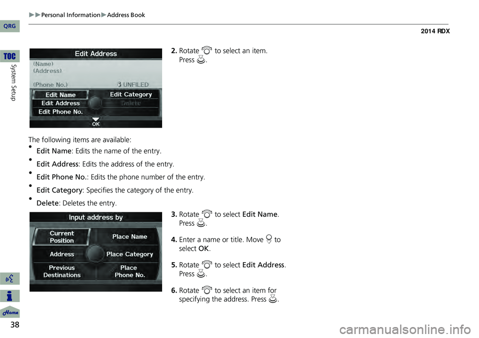 Acura RDX 2014 Navigation Manual 38
Personal InformationAddress Book
System Setup
2.Rotate i to select an item.
The following item s are available:
• Edit Name : Edits the name of the entry.
• Edit Address : Edits the Acura RDX 2014 Navigation Manual 38
Personal InformationAddress Book
System Setup
2.Rotate i to select an item.
The following item s are available:
• Edit Name : Edits the name of the entry.
• Edit Address : Edits the