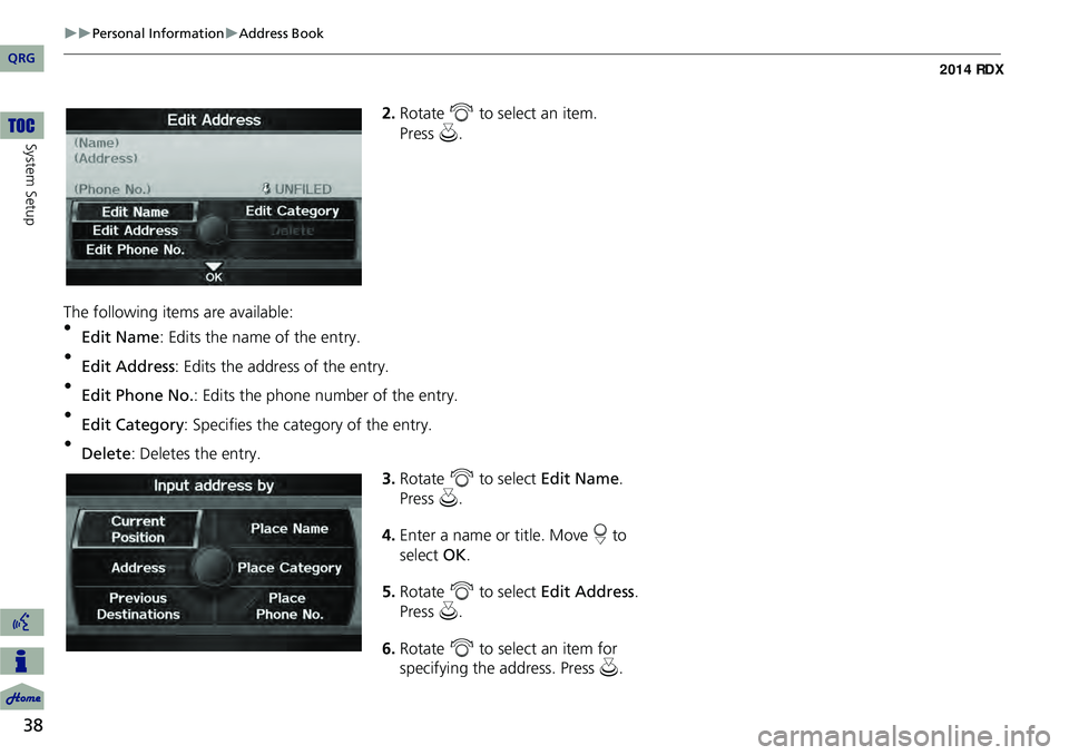 Acura RDX 2014  Navigation Manual 38
Personal InformationAddress Book
System Setup
2.Rotate  i to select an item. 
The following item s are available:
• Edit Name : Edits the name of the entry.
• Edit Address : Edits the 