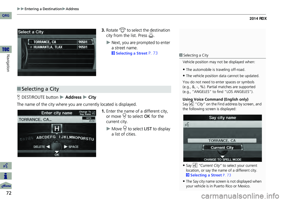 Acura RDX 2014 Navigation Manual 72
Entering a DestinationAddress
Navigation
3.Rotate i to select the destination
city from the list. Press u.
Next, you are prompted to enter
a street name.
2Selecting a Street P. 73
Acura RDX 2014 Navigation Manual 72
Entering a DestinationAddress
Navigation
3.Rotate i to select the destination
city from the list. Press u.
Next, you are prompted to enter
a street name.
2Selecting a Street P. 73
