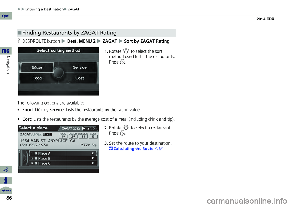 Acura RDX 2014  Navigation Manual 86
Entering a DestinationZAGAT
Navigation
HDEST/ROUTE button   Dest. MENU 2  ZAGAT  Sort by ZAGAT Rating
1. Rotate  i to select the sort 
method used to list the restaurants. 
Press 