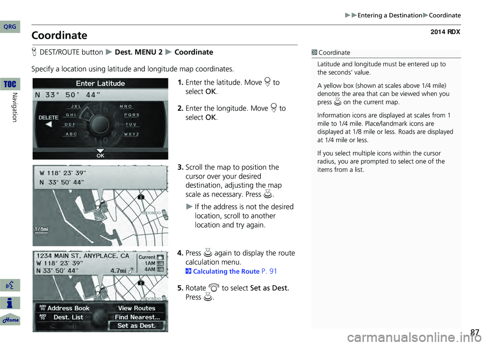 Acura RDX 2014 Navigation Manual 87
Entering a DestinationCoordinate
Coordinate
HDEST/ROUTE button Dest. MENU 2 Coordinate
Specify a location using latitude and longitude map coordinates. 1.Enter the latitude. Move Acura RDX 2014 Navigation Manual 87
Entering a DestinationCoordinate
Coordinate
HDEST/ROUTE button Dest. MENU 2 Coordinate
Specify a location using latitude and longitude map coordinates. 1.Enter the latitude. Move
