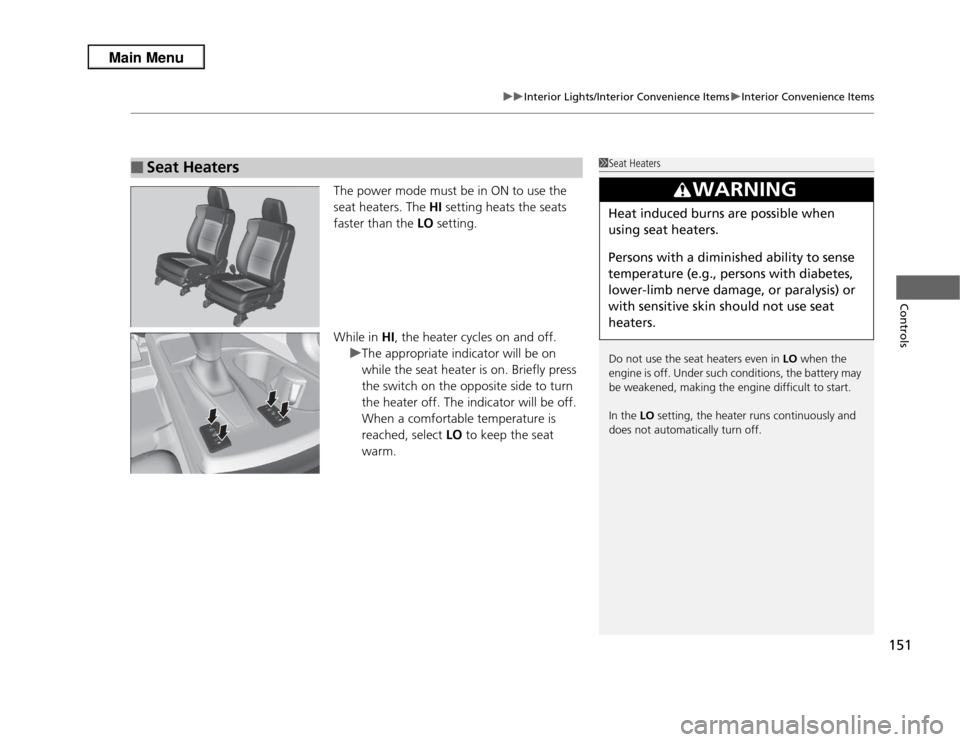 Acura RDX 2013 User Guide 151
uuInterior Lights/Interior Convenience Items uInterior Convenience Items
Controls
The power mode must be in ON to use the 
seat heaters. The  HI setting heats the seats 
faster than the  LO settin