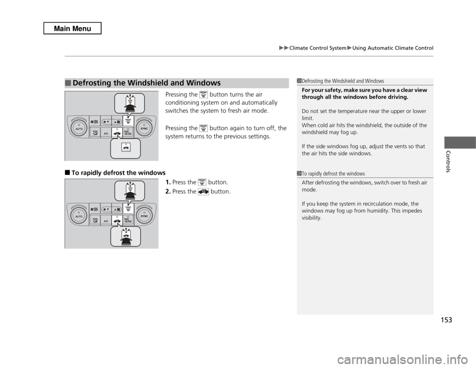 Acura RDX 2013  Owners Manual 153
uuClimate Control System uUsing Automatic Climate Control
Controls
Pressing the   button turns the air 
conditioning system on and automatically 
switches the system to fresh air mode.
Pressing th