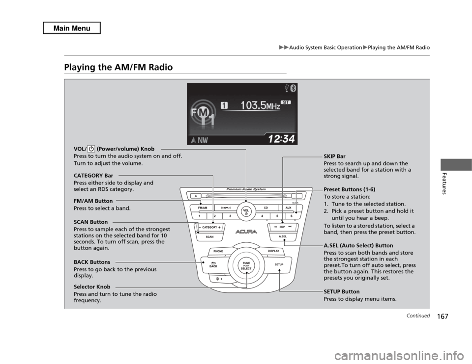 Acura RDX 2013 User Guide 167
uuAudio System Basic Operation uPlaying the AM/FM Radio
Continued
Features
Playing the AM/FM Radio
BACK Buttons
Press to go back to the previous 
display. SCAN Button
Press to sample each of the s