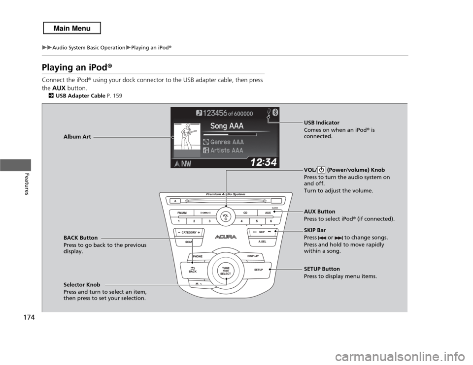 Acura RDX 2013 Owners Manual 174
uuAudio System Basic Operation uPlaying an iPod ®
Features
Playing an iPod ®Connect the iPod ® using your dock connector to the USB adapter cable, then press
the AUX button.
2USB Adapter Cab Acura RDX 2013 Owners Manual 174
uuAudio System Basic Operation uPlaying an iPod ®
Features
Playing an iPod ®Connect the iPod ® using your dock connector to the USB adapter cable, then press
the AUX button.
2USB Adapter Cab