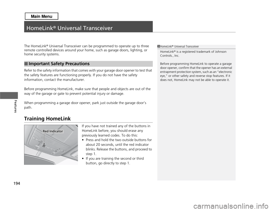 Acura RDX 2013 User Guide 194Features
HomeLink® Universal TransceiverThe HomeLink ® Universal Transceiver can be programmed to operate up to three 
remote controlled devices around your home, such as garage doors, lighting, 