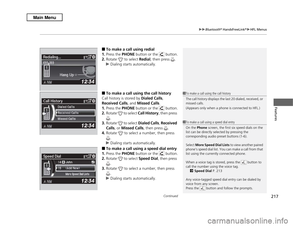 Acura RDX 2013 User Guide Continued
217
uuBluetooth ® HandsFreeLink ®u HFL Menus
Features
■
To make a call using redial
1. Press the  PHONE button or the   button.
2. Rotate   to select  Redial, then press  .
u Dialing sta