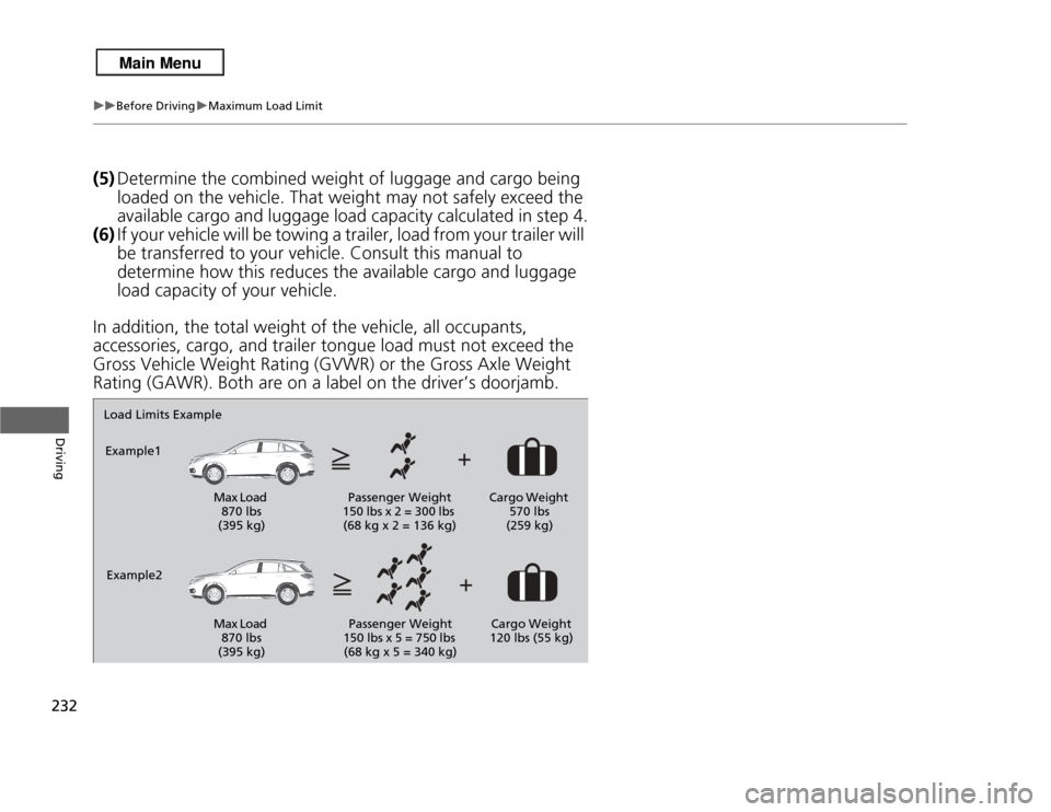 Acura RDX 2013  Owners Manual 232
uuBefore Driving uMaximum Load Limit
Driving
(5) Determine the combin ed weight of luggage and cargo being 
loaded on the vehicle. That weight may not safely exceed the 
available cargo and luggag