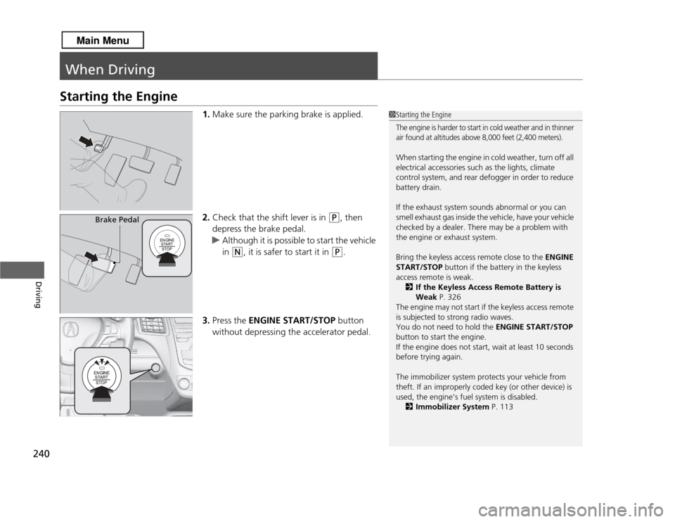 Acura RDX 2013 User Guide 240Driving
When DrivingStarting the Engine
1.Make sure the parking brake is applied.
2. Check that the shift lever is in
(P
, then
depress the brake pedal.
u Although it is possible to start the veh Acura RDX 2013 User Guide 240Driving
When DrivingStarting the Engine
1.Make sure the parking brake is applied.
2. Check that the shift lever is in
(P
, then
depress the brake pedal.
u Although it is possible to start the veh