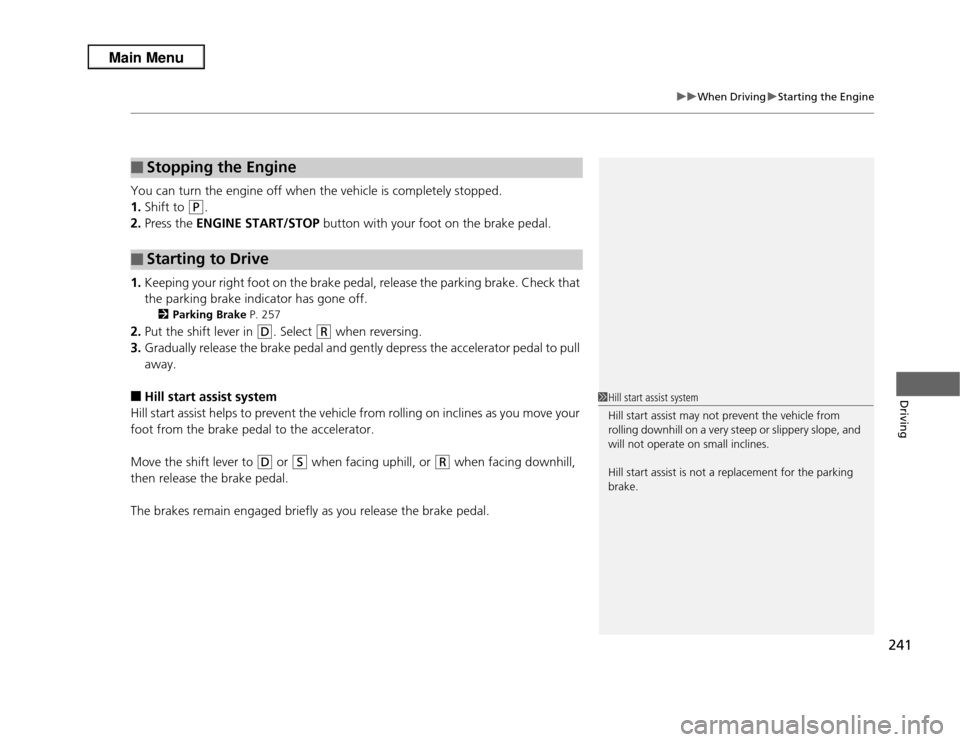 Acura RDX 2013  Owners Manual 241
uuWhen Driving uStarting the Engine
Driving
You can turn the engine off when the vehicle is completely stopped.
1. Shift to 
(P
.
2. Press the ENGINE START/STOP  button with your foot on the brake