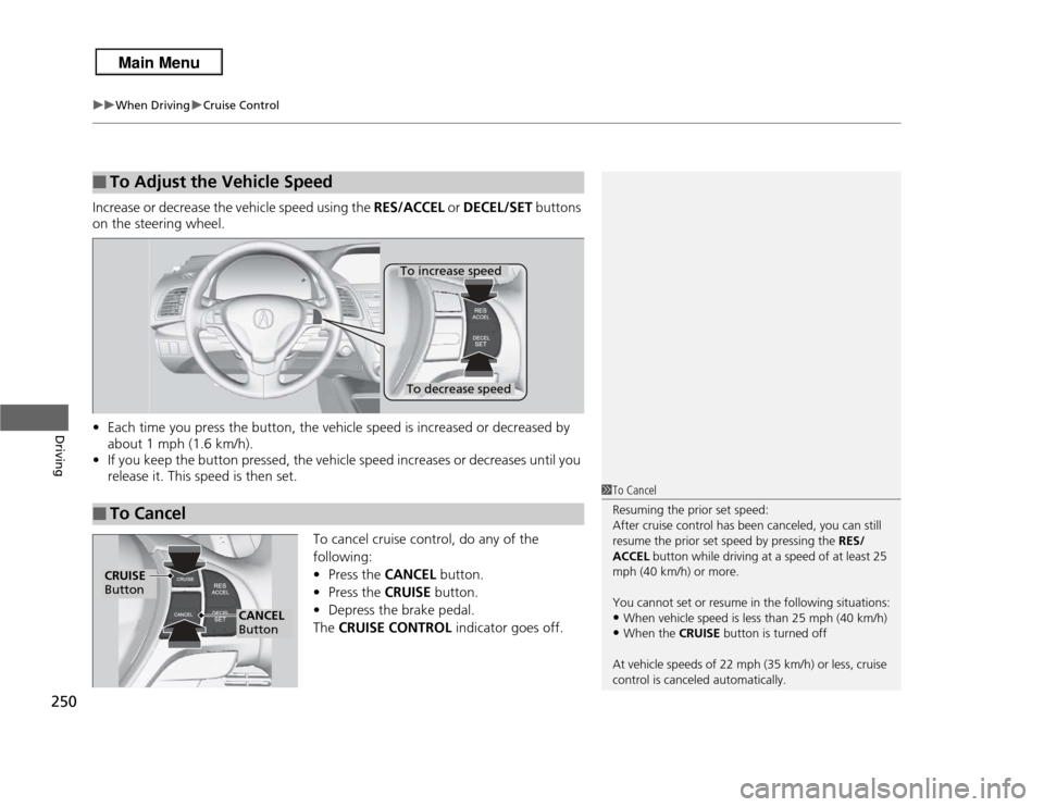 Acura RDX 2013 User Guide uuWhen Driving uCruise Control
250Driving
Increase or decrease the vehicle speed using the  RES/ACCEL or DECEL/SET  buttons 
on the steering wheel.
• Each time you press the button, the vehicle spee