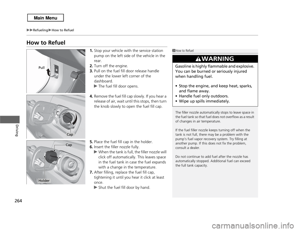 Acura RDX 2013  Owners Manual 264
uuRefueling uHow to Refuel
Driving
How to Refuel
1. Stop your vehicle with the service station 
pump on the left side of the vehicle in the 
rear.
2. Turn off the engine.
3. Pull on the fuel fill 