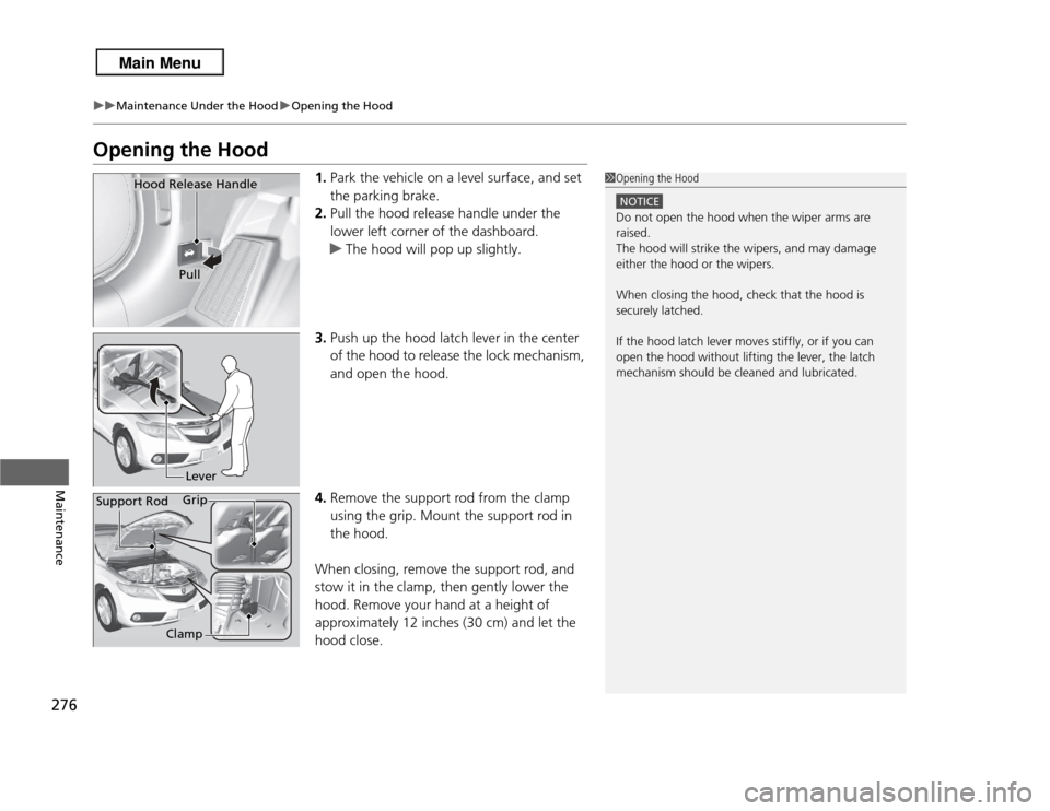 Acura RDX 2013  Owners Manual 276
uuMaintenance Under the Hood uOpening the Hood
Maintenance
Opening the Hood
1. Park the vehicle on a level surface, and set 
the parking brake.
2. Pull the hood release handle under the 
lower lef