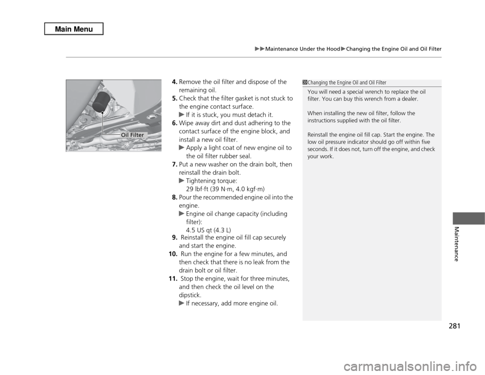 Acura RDX 2013  Owners Manual 281
uuMaintenance Under the Hood uChanging the Engine Oil and Oil Filter
Maintenance
4. Remove the oil filter and dispose of the 
remaining oil.
5. Check that the filter gasket is not stuck to 
the en