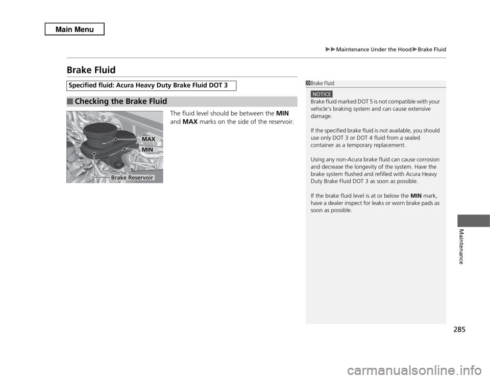 Acura RDX 2013  Owners Manual 285
uuMaintenance Under the Hood uBrake Fluid
Maintenance
Brake Fluid
The fluid level should be between the  MIN 
and  MAX  marks on the side of the reservoir.
Specified fluid: Acura Heavy Duty Brake 