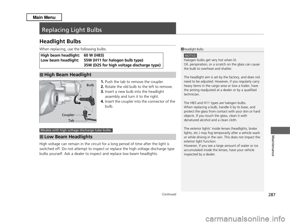 Acura RDX 2013 Owners Manual 287
Continued
Maintenance
Replacing Light BulbsHeadlight BulbsWhen replacing, use the following bulbs.1.Push the tab to remove the coupler.
2. Rotate the old bulb to the left to remove.
3. Insert a ne Acura RDX 2013 Owners Manual 287
Continued
Maintenance
Replacing Light BulbsHeadlight BulbsWhen replacing, use the following bulbs.1.Push the tab to remove the coupler.
2. Rotate the old bulb to the left to remove.
3. Insert a ne