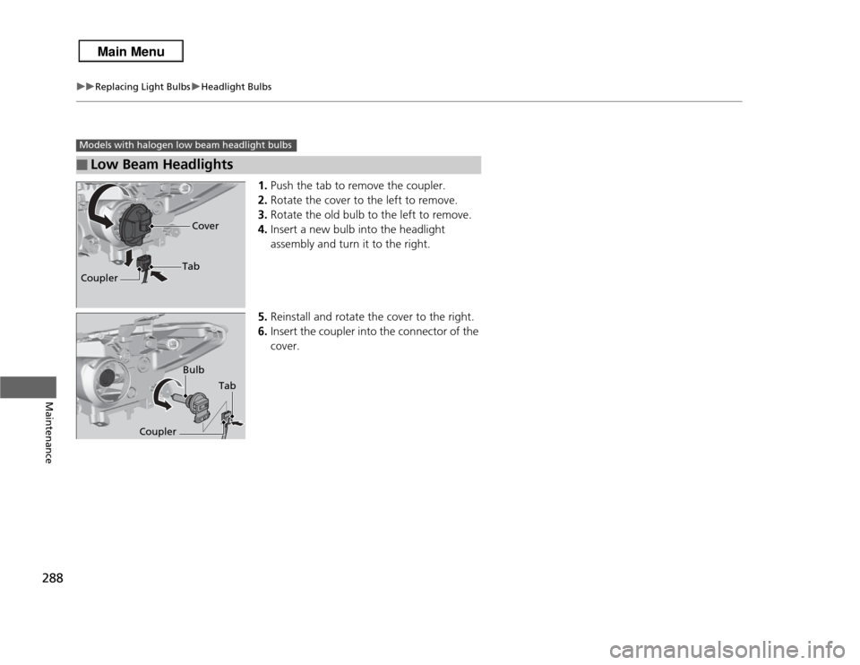 Acura RDX 2013 Owners Guide 288
uuReplacing Light Bulbs uHeadlight Bulbs
Maintenance
1. Push the tab to remove the coupler.
2. Rotate the cover to the left to remove.
3. Rotate the old bulb to the left to remove.
4. Insert a new