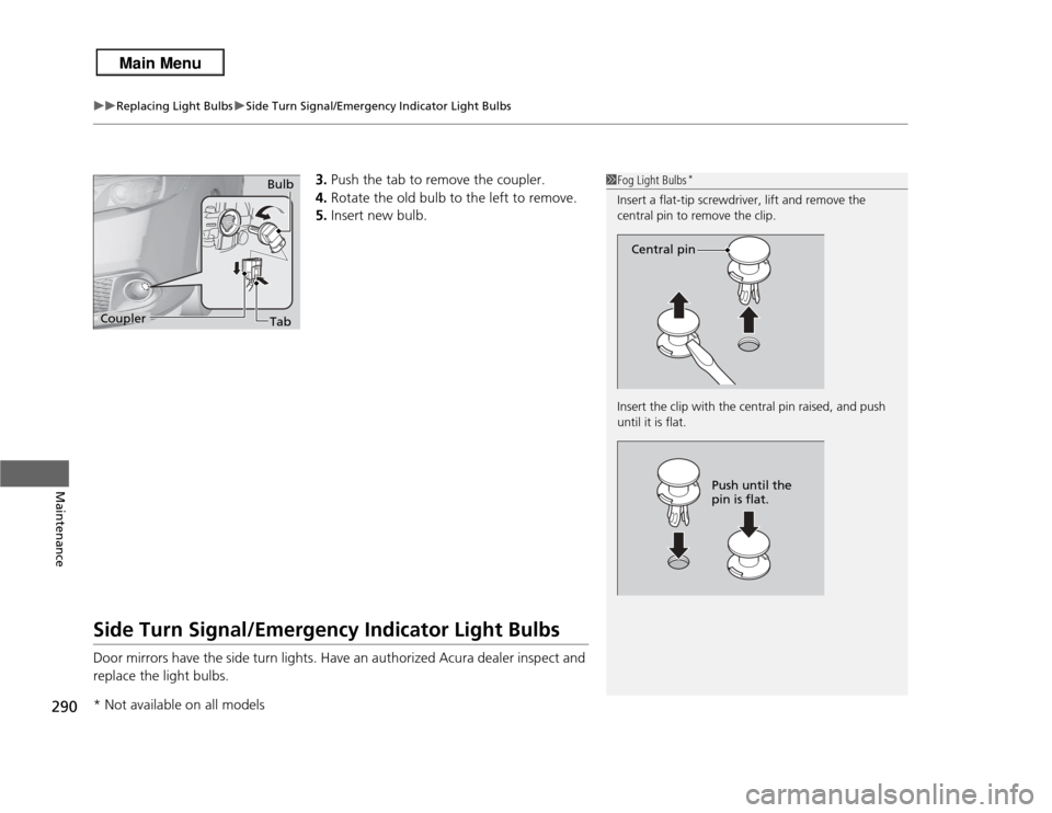 Acura RDX 2013  Owners Manual uuReplacing Light Bulbs uSide Turn Signal/Emergency Indicator Light Bulbs
290Maintenance
3. Push the tab to remove the coupler.
4. Rotate the old bulb to the left to remove.
5. Insert new bulb.
Side T