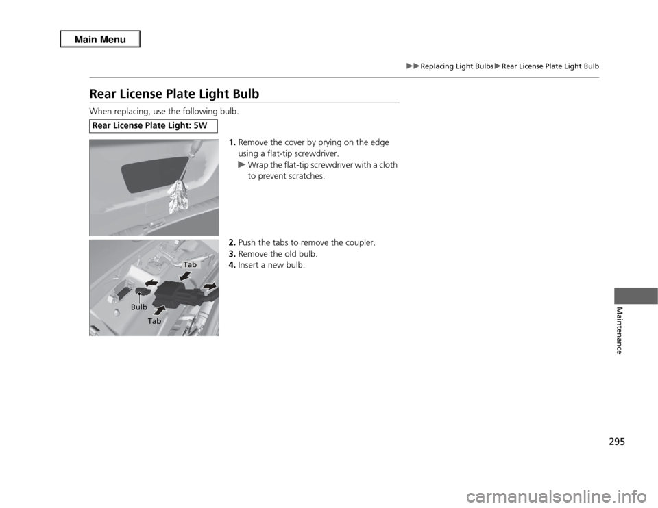 Acura RDX 2013  Owners Manual 295
uuReplacing Light Bulbs uRear License Plate Light Bulb
Maintenance
Rear License Plate Light BulbWhen replacing, use the following bulb.
1.Remove the cover by prying on the edge 
using a flat-tip s