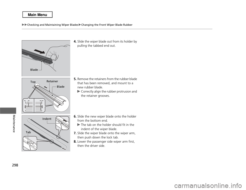 Acura RDX 2013  Owners Manual 298
uuChecking and Maintaining Wiper Blades uChanging the Front Wiper Blade Rubber
Maintenance
4. Slide the wiper blade out from its holder by 
pulling the tabbed end out.
5. Remove the retainers from