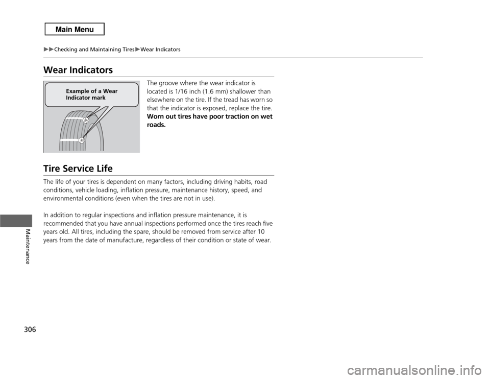 Acura RDX 2013  Owners Manual 306
uuChecking and Maintaining Tires uWear Indicators
Maintenance
Wear Indicators
The groove where the wear indicator is 
located is 1/16 inch (1.6 mm) shallower than 
elsewhere on the tire. If the tr