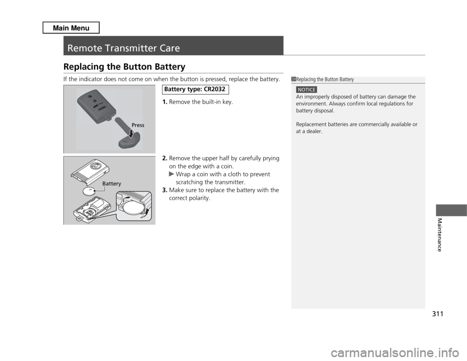 Acura RDX 2013  Owners Manual 311Maintenance
Remote Transmitter CareReplacing the Button BatteryIf the indicator does not come on when the button is pressed, replace the battery.1.Remove the built-in key.
2. Remove the upper half 