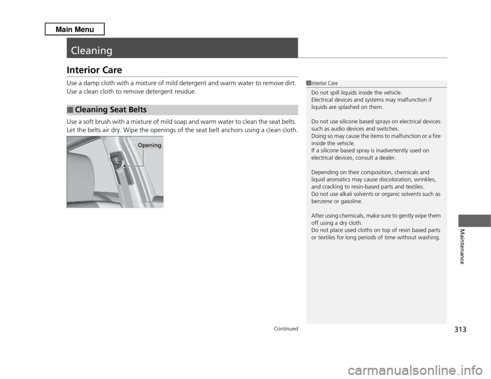 Acura RDX 2013  Owners Manual 313
Continued
Maintenance
CleaningInterior CareUse a damp cloth with a mixture of mild detergent and warm water to remove dirt. 
Use a clean cloth to remove detergent residue.
Use a soft brush with a 