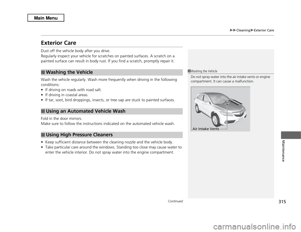 Acura RDX 2013  Owners Manual 315
uuCleaning uExterior Care
Continued
Maintenance
Exterior CareDust off the vehicle body after you drive.
Regularly inspect your vehicle for scratches on painted surfaces. A scratch on a 
painted su