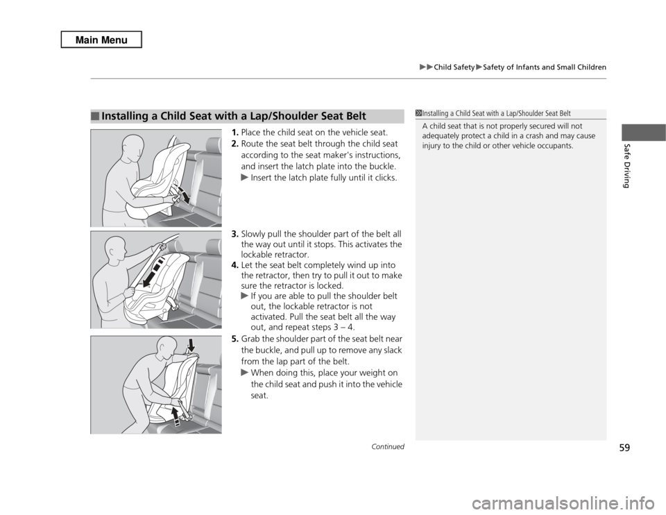 Acura RDX 2013  Owners Manual Continued
59
uuChild Safety uSafety of Infants and Small Children
Safe Driving
1. Place the child seat on the vehicle seat.
2. Route the seat belt through the child seat 
according to the seat makers