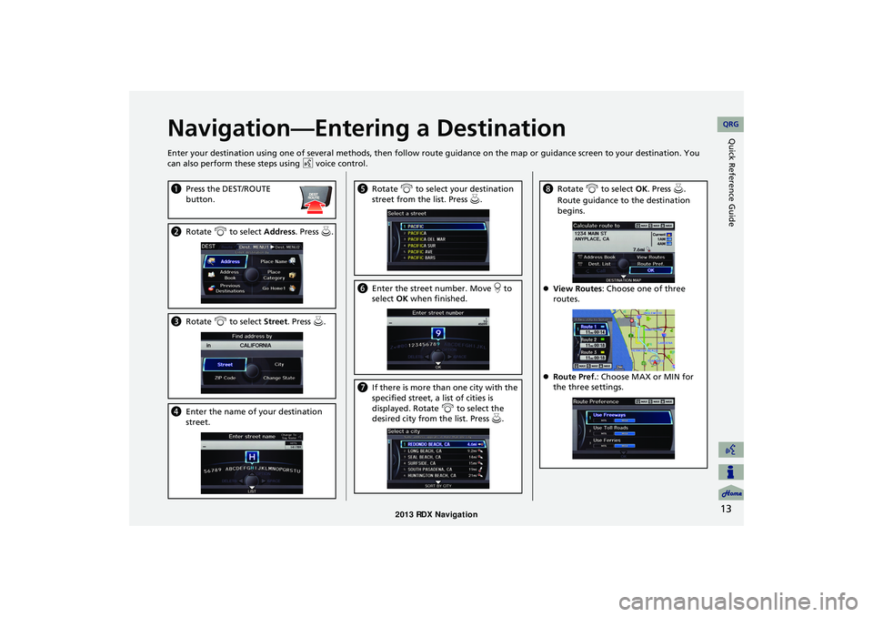 Acura RDX 2013 Navigation Manual 13
Quick Reference GuideNavigation—Entering a Destination
Enter your destination using one of several methods, then follow route guidance on the map or guidance screen to your destinati on. You
can Acura RDX 2013 Navigation Manual 13
Quick Reference GuideNavigation—Entering a Destination
Enter your destination using one of several methods, then follow route guidance on the map or guidance screen to your destinati on. You
can